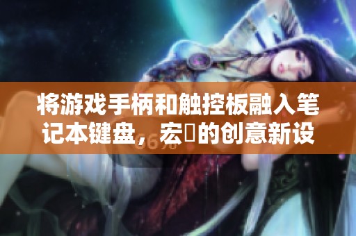 将游戏手柄和触控板融入笔记本键盘，宏碁的创意新设计！