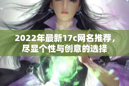 2022年最新17c网名推荐，尽显个性与创意的选择