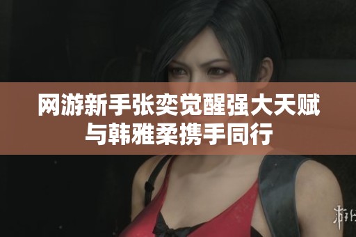 网游新手张奕觉醒强大天赋与韩雅柔携手同行