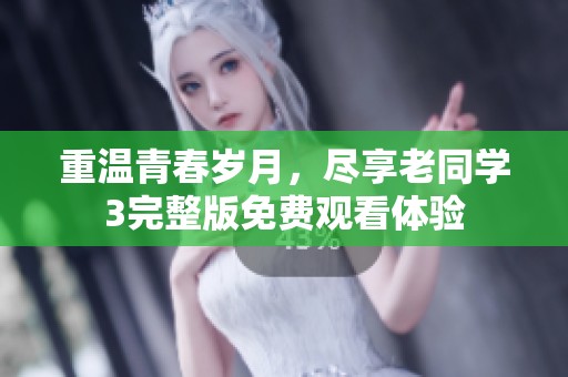 重温青春岁月，尽享老同学3完整版免费观看体验