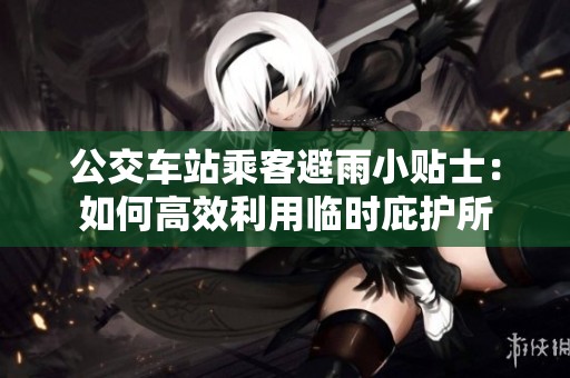 公交车站乘客避雨小贴士：如何高效利用临时庇护所