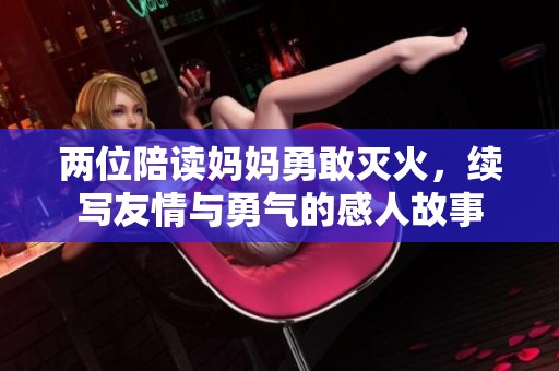 两位陪读妈妈勇敢灭火，续写友情与勇气的感人故事