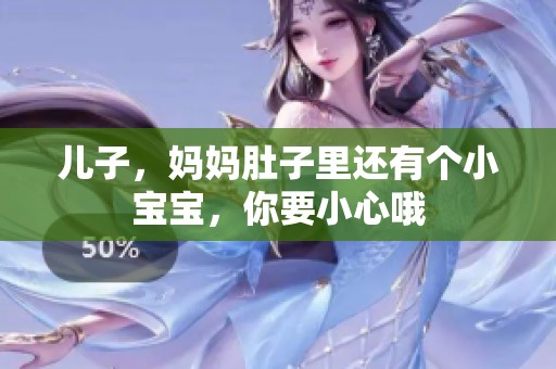 儿子，妈妈肚子里还有个小宝宝，你要小心哦