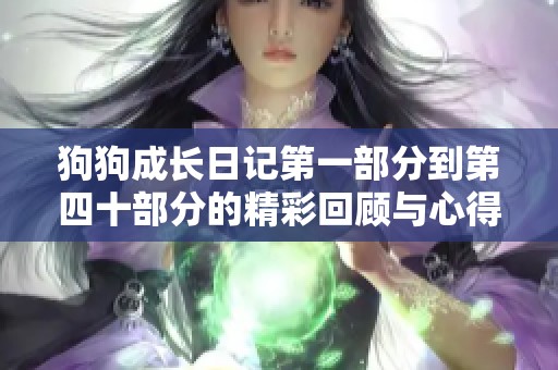 狗狗成长日记第一部分到第四十部分的精彩回顾与心得分享