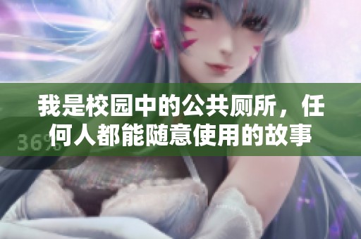 我是校园中的公共厕所，任何人都能随意使用的故事