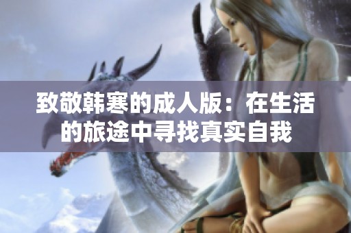 致敬韩寒的成人版：在生活的旅途中寻找真实自我