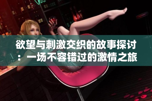 欲望与刺激交织的故事探讨：一场不容错过的激情之旅
