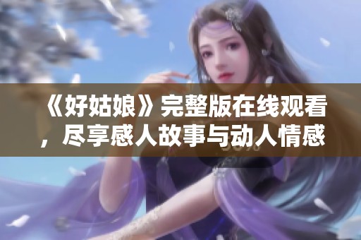 《好姑娘》完整版在线观看，尽享感人故事与动人情感
