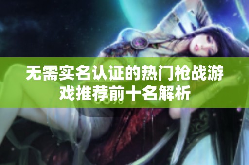 无需实名认证的热门枪战游戏推荐前十名解析