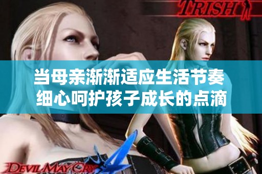 当母亲渐渐适应生活节奏 细心呵护孩子成长的点滴