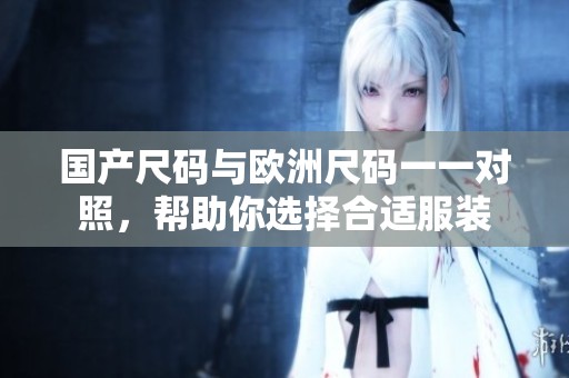 国产尺码与欧洲尺码一一对照，帮助你选择合适服装