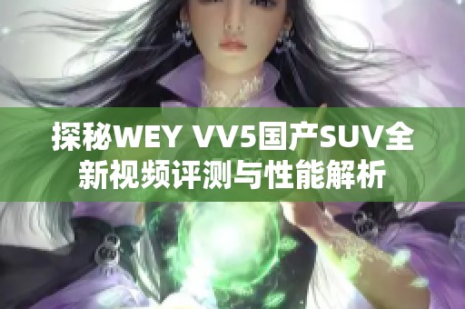 探秘WEY VV5国产SUV全新视频评测与性能解析