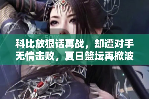 科比放狠话再战，却遭对手无情击败，夏日篮坛再掀波澜