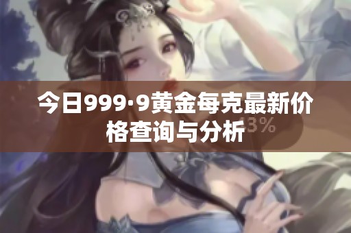 今日999·9黄金每克最新价格查询与分析