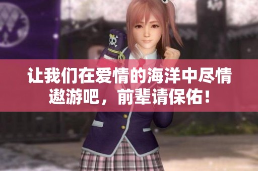 让我们在爱情的海洋中尽情遨游吧，前辈请保佑！