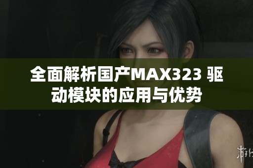 全面解析国产MAX323 驱动模块的应用与优势