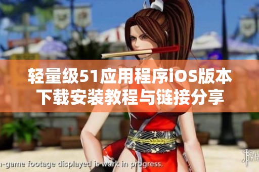 轻量级51应用程序iOS版本下载安装教程与链接分享