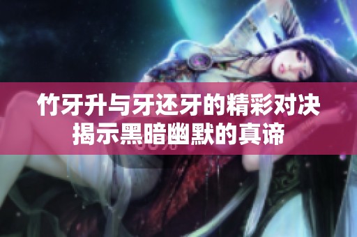 竹牙升与牙还牙的精彩对决揭示黑暗幽默的真谛