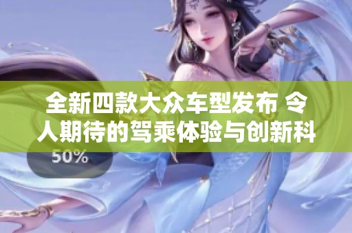 全新四款大众车型发布 令人期待的驾乘体验与创新科技