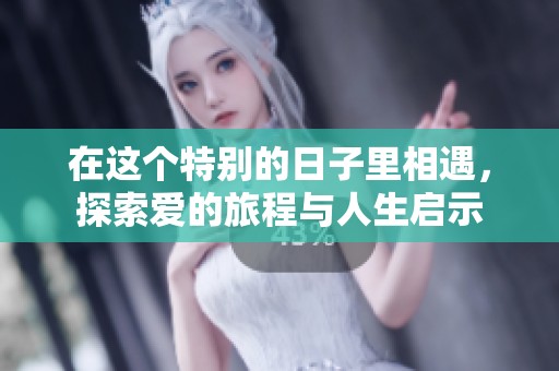 在这个特别的日子里相遇，探索爱的旅程与人生启示
