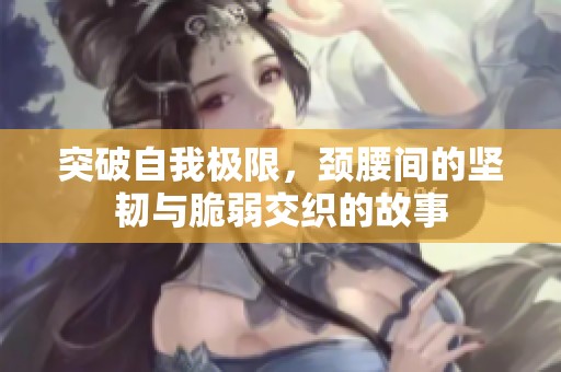 突破自我极限，颈腰间的坚韧与脆弱交织的故事