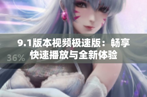 9.1版本视频极速版：畅享快速播放与全新体验