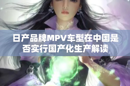 日产品牌MPV车型在中国是否实行国产化生产解读