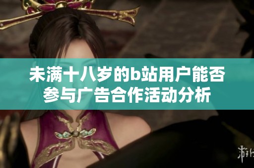 未满十八岁的b站用户能否参与广告合作活动分析