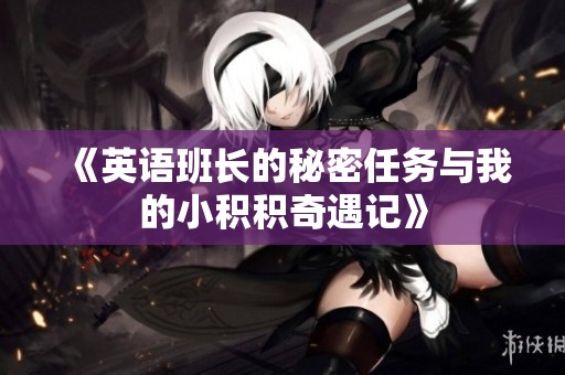 《英语班长的秘密任务与我的小积积奇遇记》