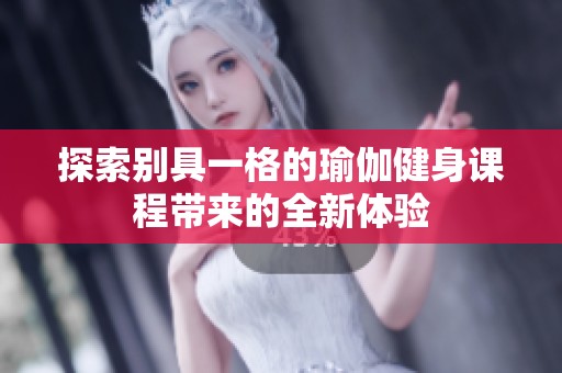 探索别具一格的瑜伽健身课程带来的全新体验