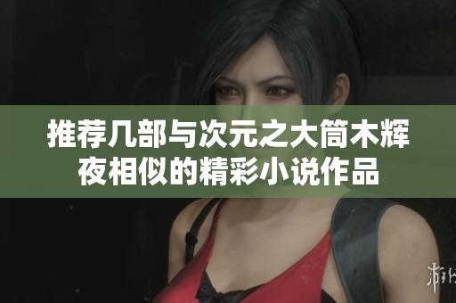 推荐几部与次元之大筒木辉夜相似的精彩小说作品