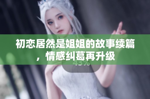 初恋居然是姐姐的故事续篇，情感纠葛再升级