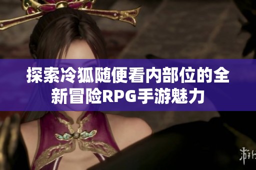 探索冷狐随便看内部位的全新冒险RPG手游魅力