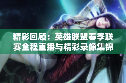 精彩回顾：英雄联盟春季联赛全程直播与精彩录像集锦