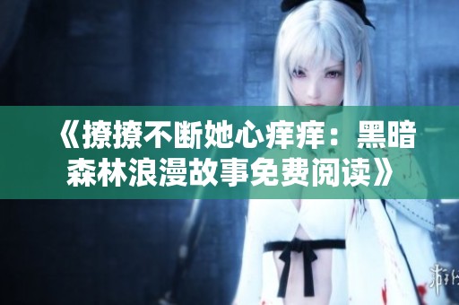 《撩撩不断她心痒痒：黑暗森林浪漫故事免费阅读》