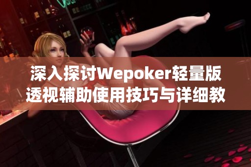深入探讨Wepoker轻量版透视辅助使用技巧与详细教程