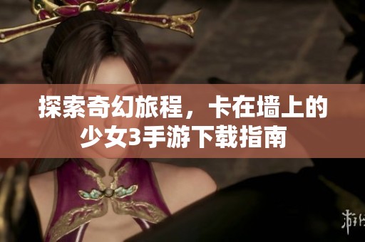 探索奇幻旅程，卡在墙上的少女3手游下载指南