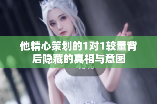 他精心策划的1对1较量背后隐藏的真相与意图
