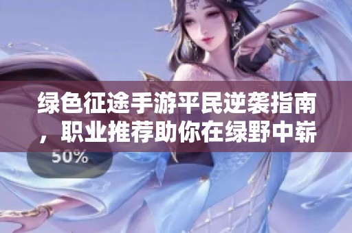 绿色征途手游平民逆袭指南，职业推荐助你在绿野中崭露头角
