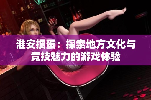 淮安掼蛋：探索地方文化与竞技魅力的游戏体验