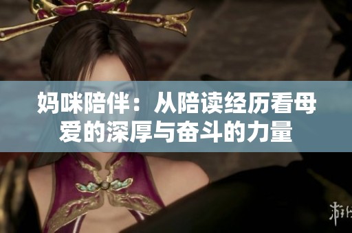 妈咪陪伴：从陪读经历看母爱的深厚与奋斗的力量