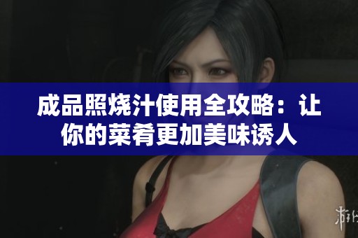 成品照烧汁使用全攻略：让你的菜肴更加美味诱人