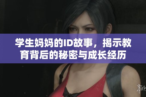 学生妈妈的ID故事，揭示教育背后的秘密与成长经历