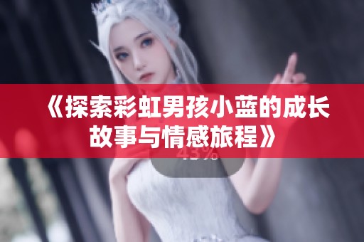 《探索彩虹男孩小蓝的成长故事与情感旅程》