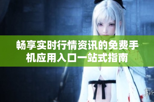畅享实时行情资讯的免费手机应用入口一站式指南