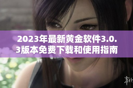 2023年最新黄金软件3.0.3版本免费下载和使用指南