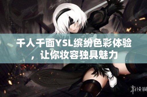 千人千面YSL缤纷色彩体验，让你妆容独具魅力