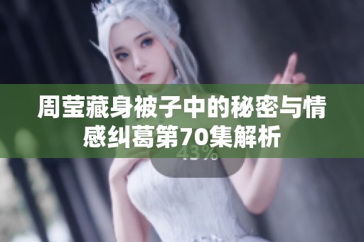 周莹藏身被子中的秘密与情感纠葛第70集解析