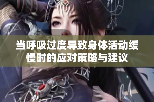 当呼吸过度导致身体活动缓慢时的应对策略与建议