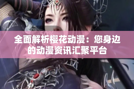 全面解析樱花动漫：您身边的动漫资讯汇聚平台